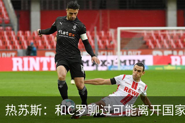 热苏斯：和C罗聊过可能离开国家队的事 但我是主帅最终决定权在我